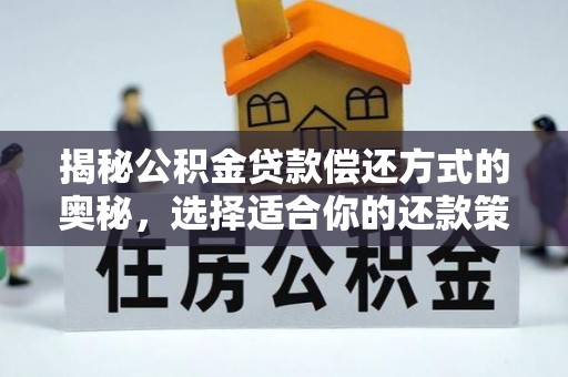 精准揭秘公积金贷款偿还方式的奥秘，选择适合你的还款策略